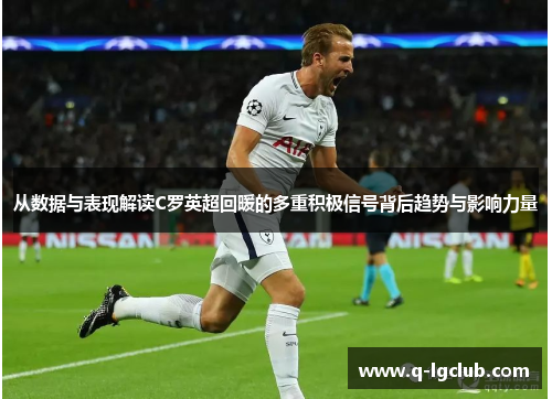 从数据与表现解读C罗英超回暖的多重积极信号背后趋势与影响力量
