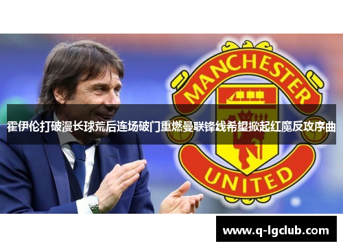 霍伊伦打破漫长球荒后连场破门重燃曼联锋线希望掀起红魔反攻序曲