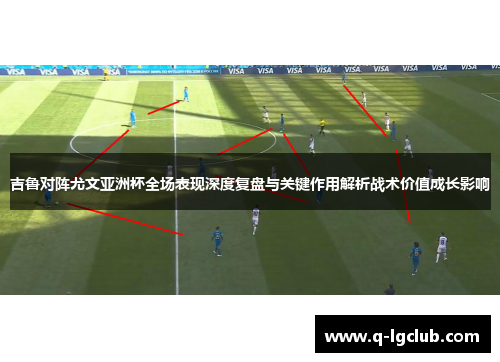 吉鲁对阵尤文亚洲杯全场表现深度复盘与关键作用解析战术价值成长影响