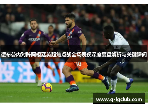 德布劳内对阵阿根廷英超焦点战全场表现深度复盘解析与关键瞬间
